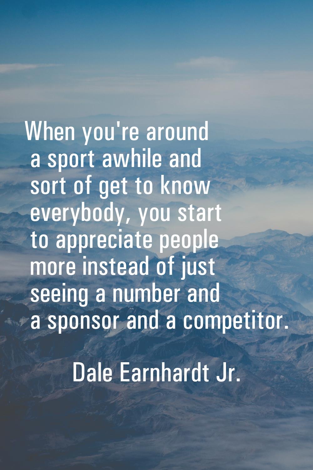 When you're around a sport awhile and sort of get to know everybody, you start to appreciate people