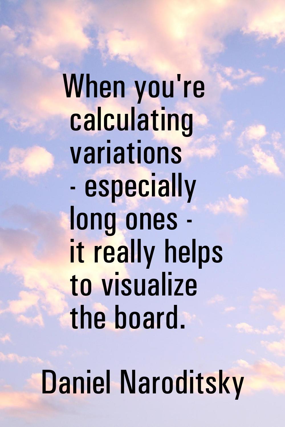 When you're calculating variations - especially long ones - it really helps to visualize the board.