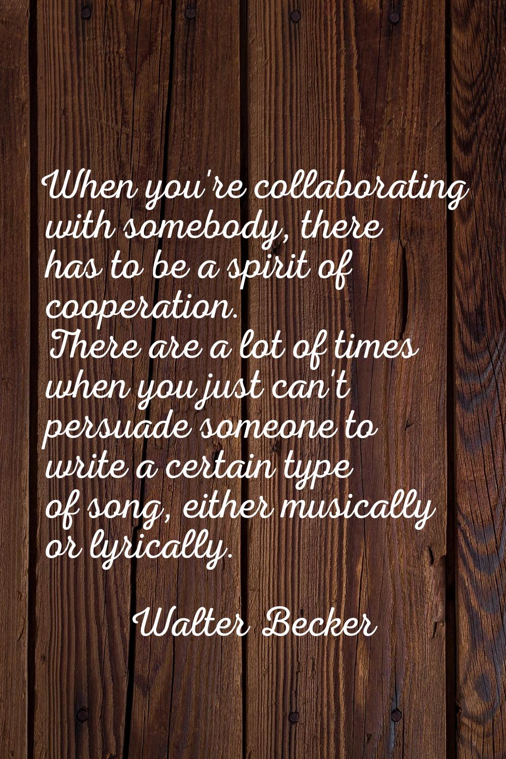 When you're collaborating with somebody, there has to be a spirit of cooperation. There are a lot o