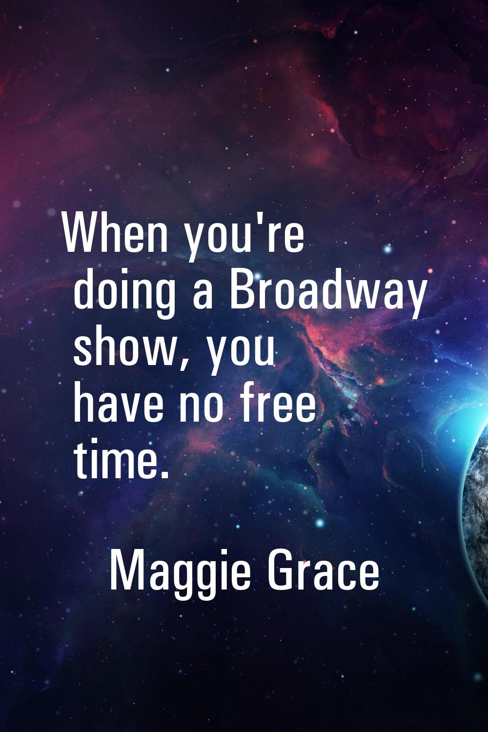 When you're doing a Broadway show, you have no free time.