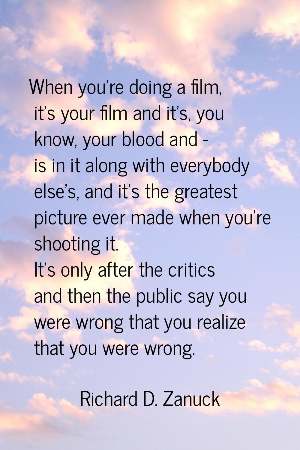 When you're doing a film, it's your film and it's, you know, your blood and - is in it along with e