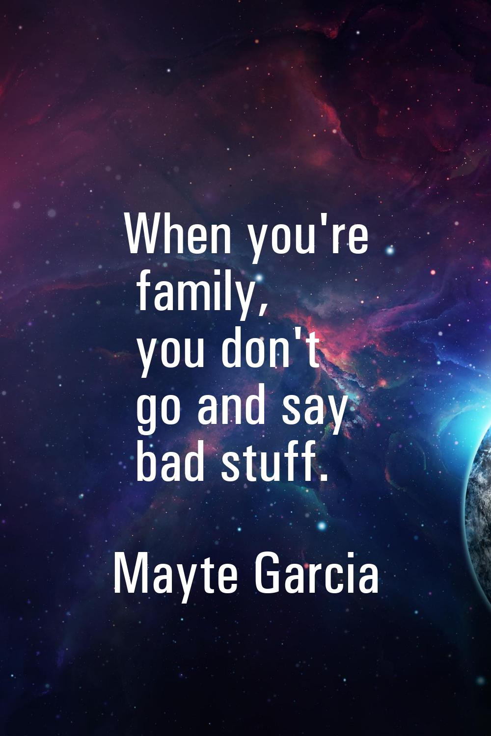 When you're family, you don't go and say bad stuff.