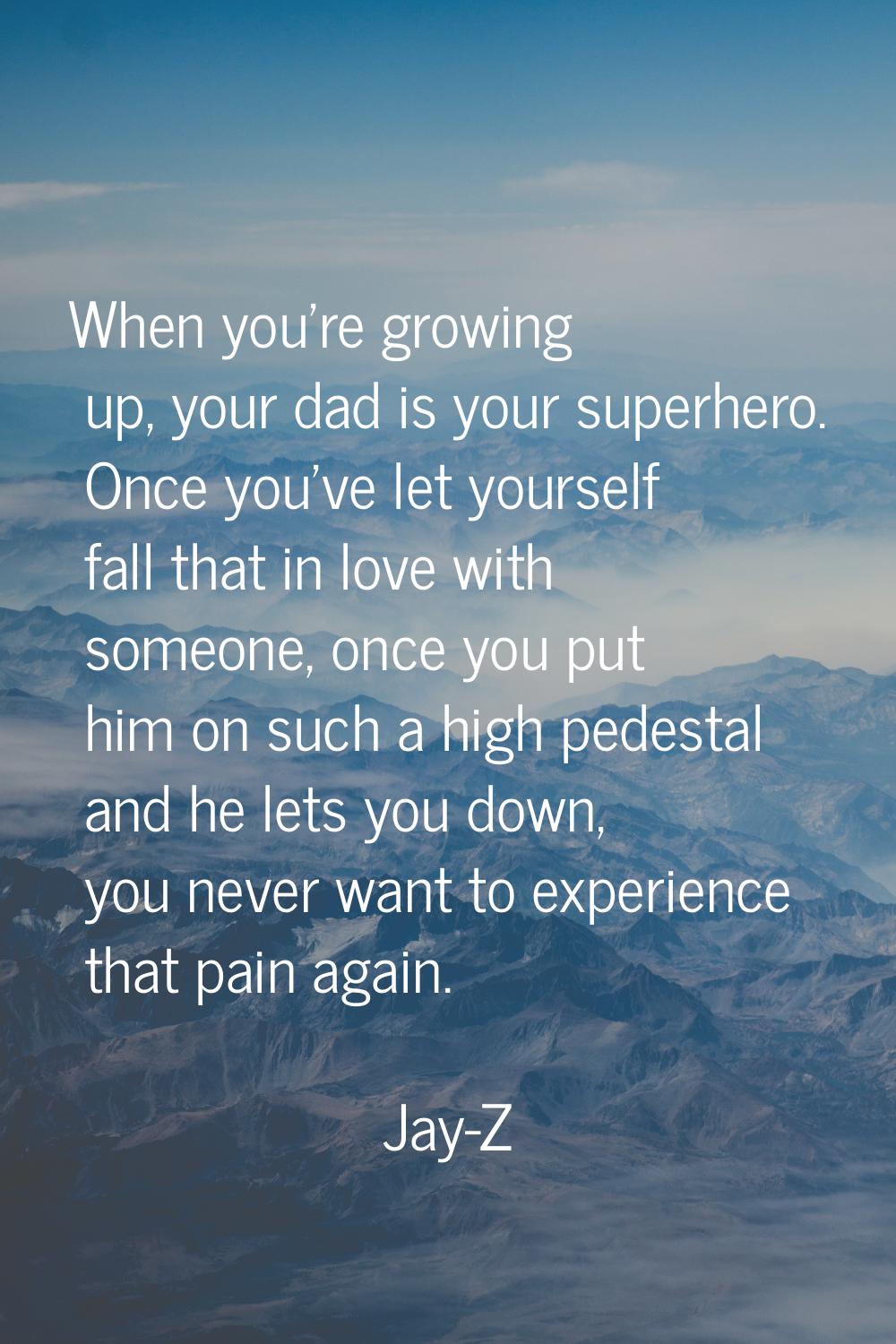 When you're growing up, your dad is your superhero. Once you've let yourself fall that in love with