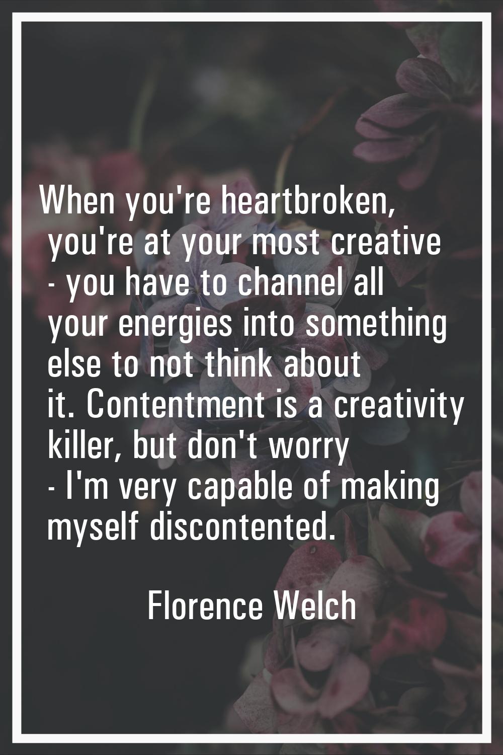 When you're heartbroken, you're at your most creative - you have to channel all your energies into 