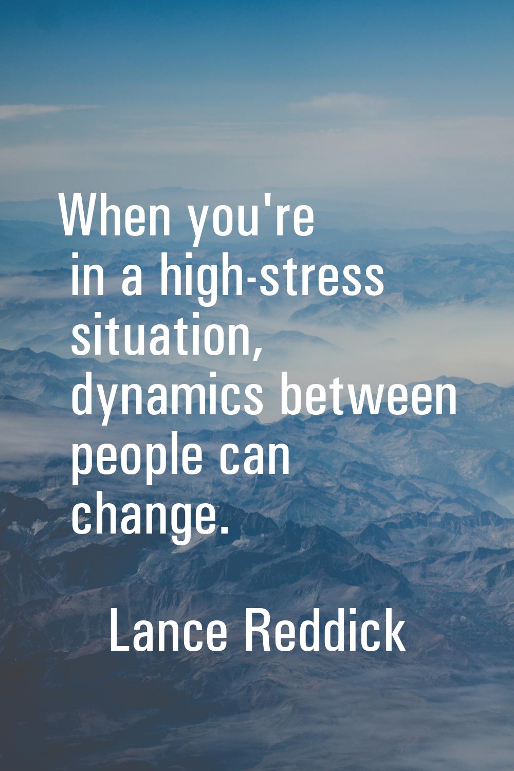 When you're in a high-stress situation, dynamics between people can change.
