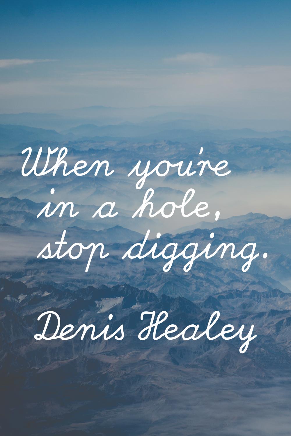 When you're in a hole, stop digging.