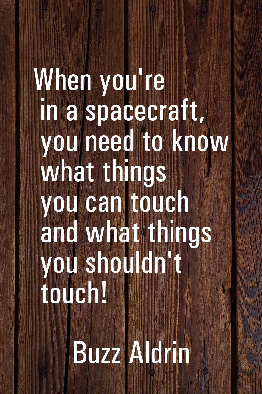 When you're in a spacecraft, you need to know what things you can touch and what things you shouldn