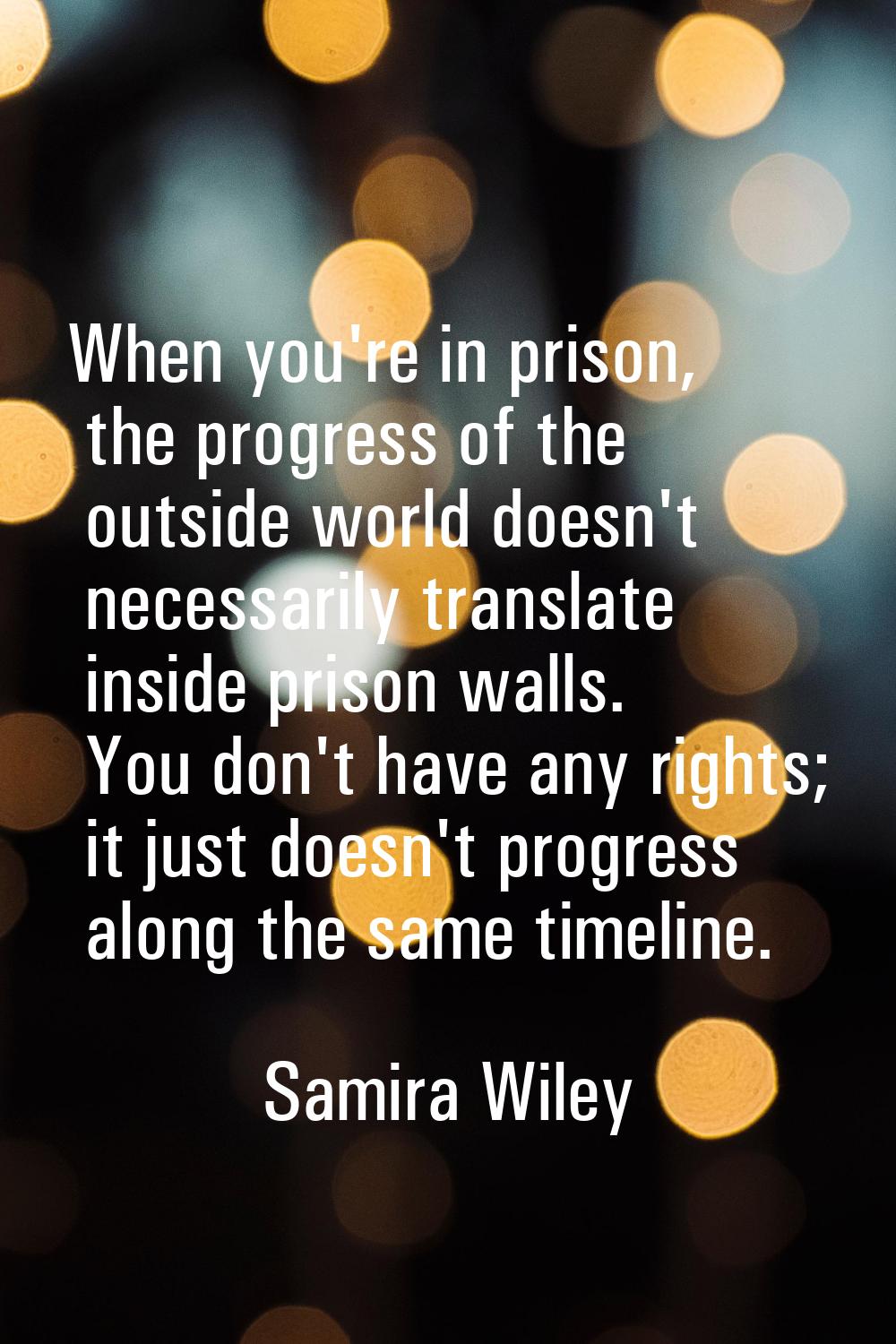 When you're in prison, the progress of the outside world doesn't necessarily translate inside priso