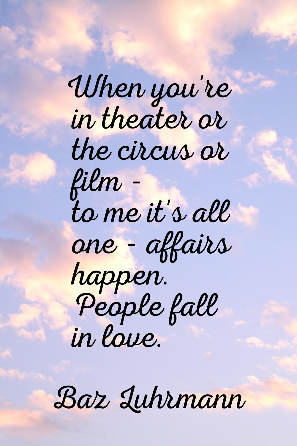 When you're in theater or the circus or film - to me it's all one - affairs happen. People fall in 