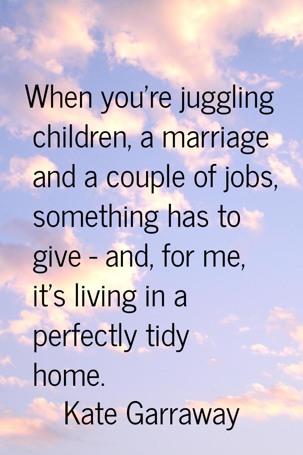 When you're juggling children, a marriage and a couple of jobs, something has to give - and, for me