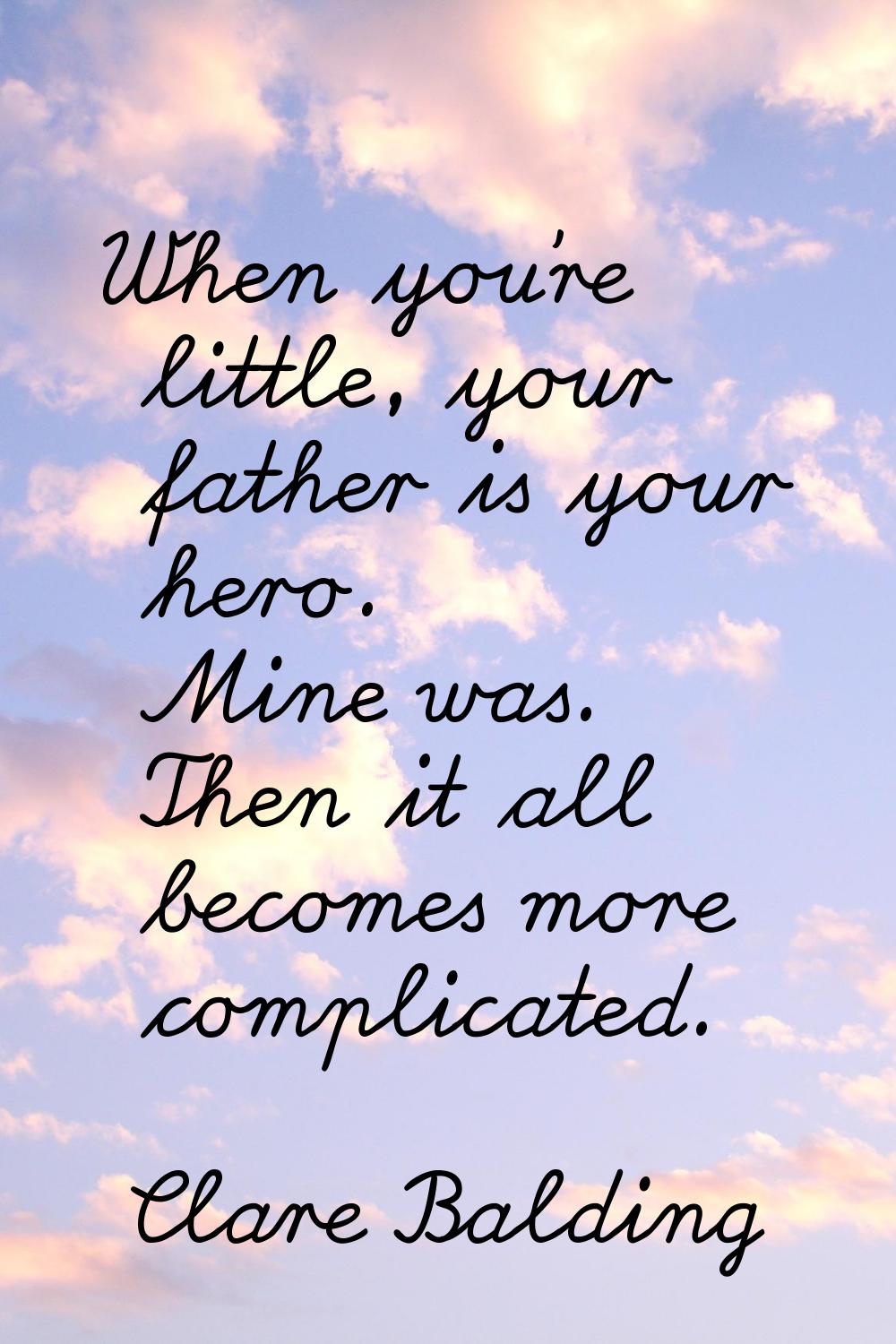 When you're little, your father is your hero. Mine was. Then it all becomes more complicated.