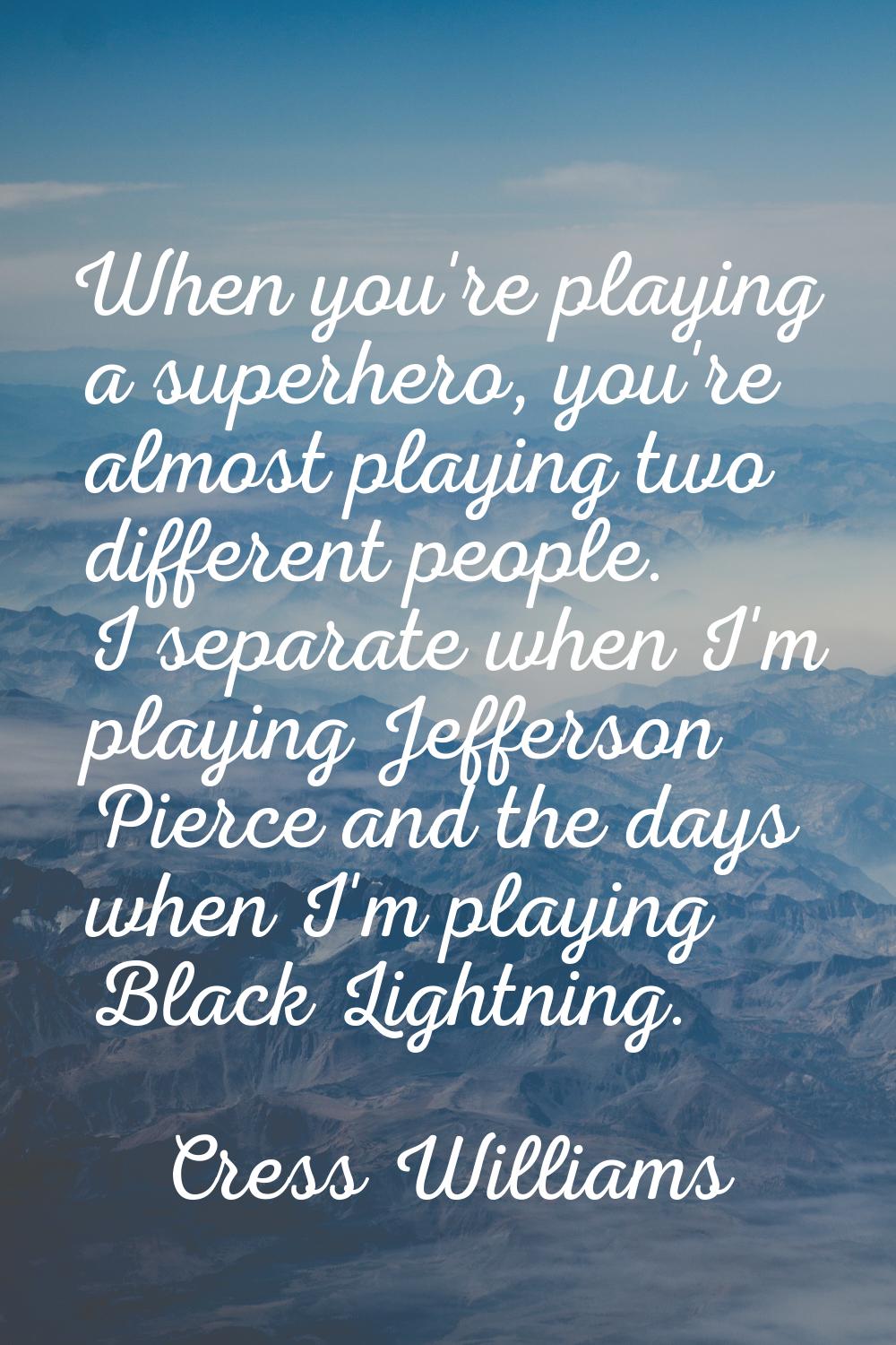 When you're playing a superhero, you're almost playing two different people. I separate when I'm pl