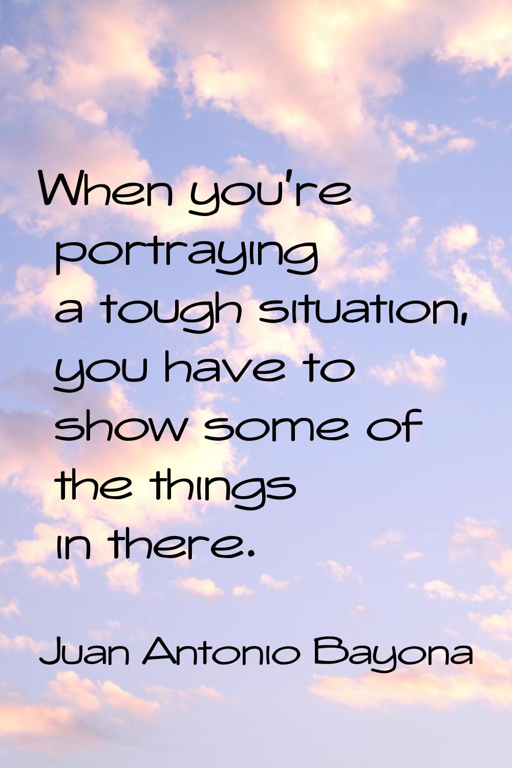 When you're portraying a tough situation, you have to show some of the things in there.