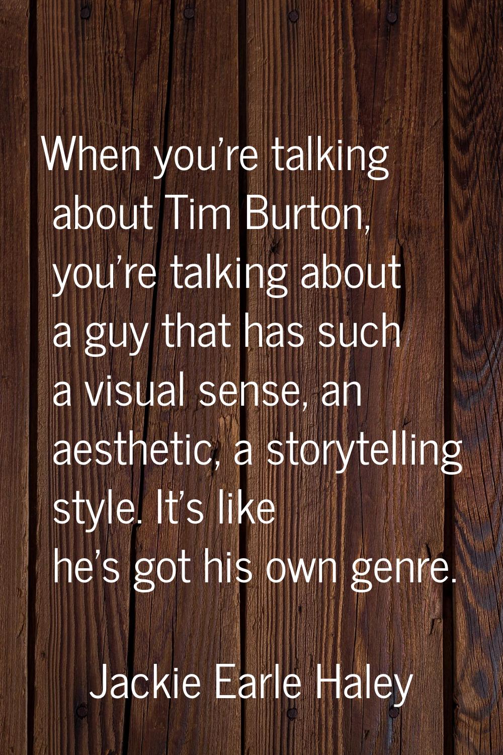 When you're talking about Tim Burton, you're talking about a guy that has such a visual sense, an a