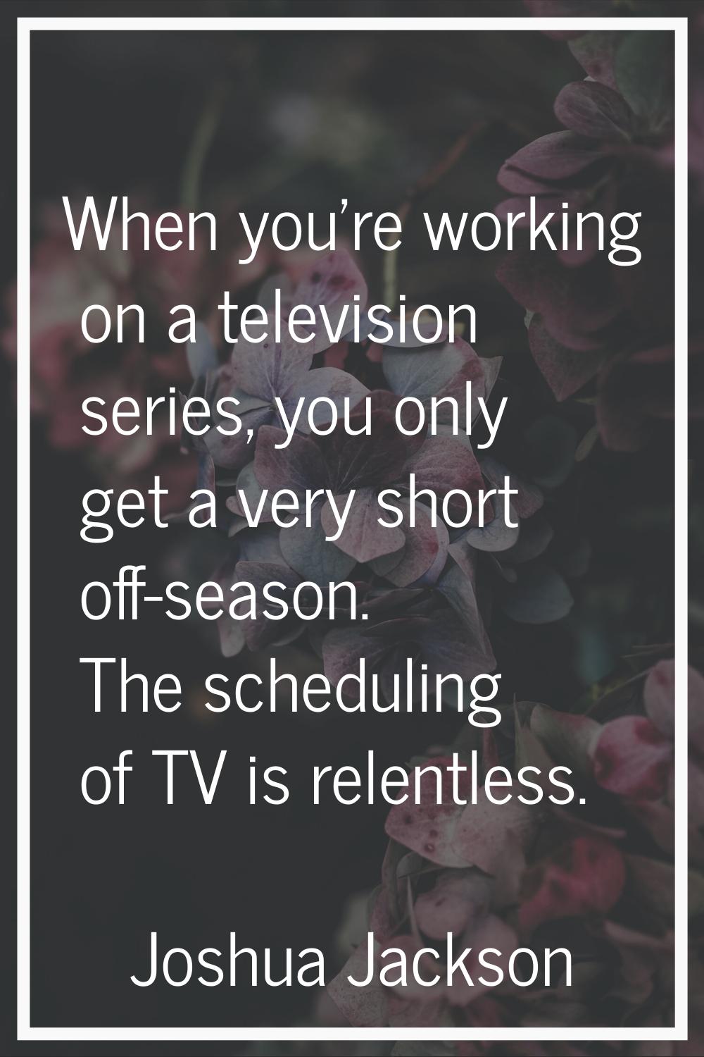 When you're working on a television series, you only get a very short off-season. The scheduling of