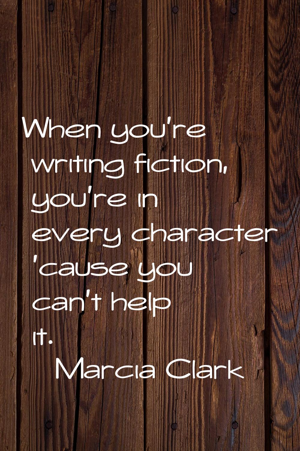 When you're writing fiction, you're in every character 'cause you can't help it.