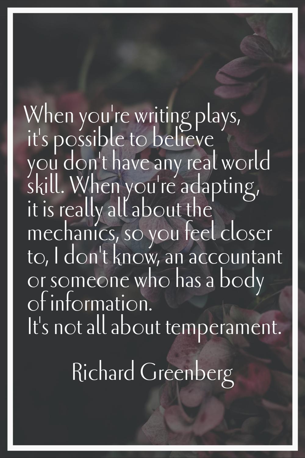 When you're writing plays, it's possible to believe you don't have any real world skill. When you'r