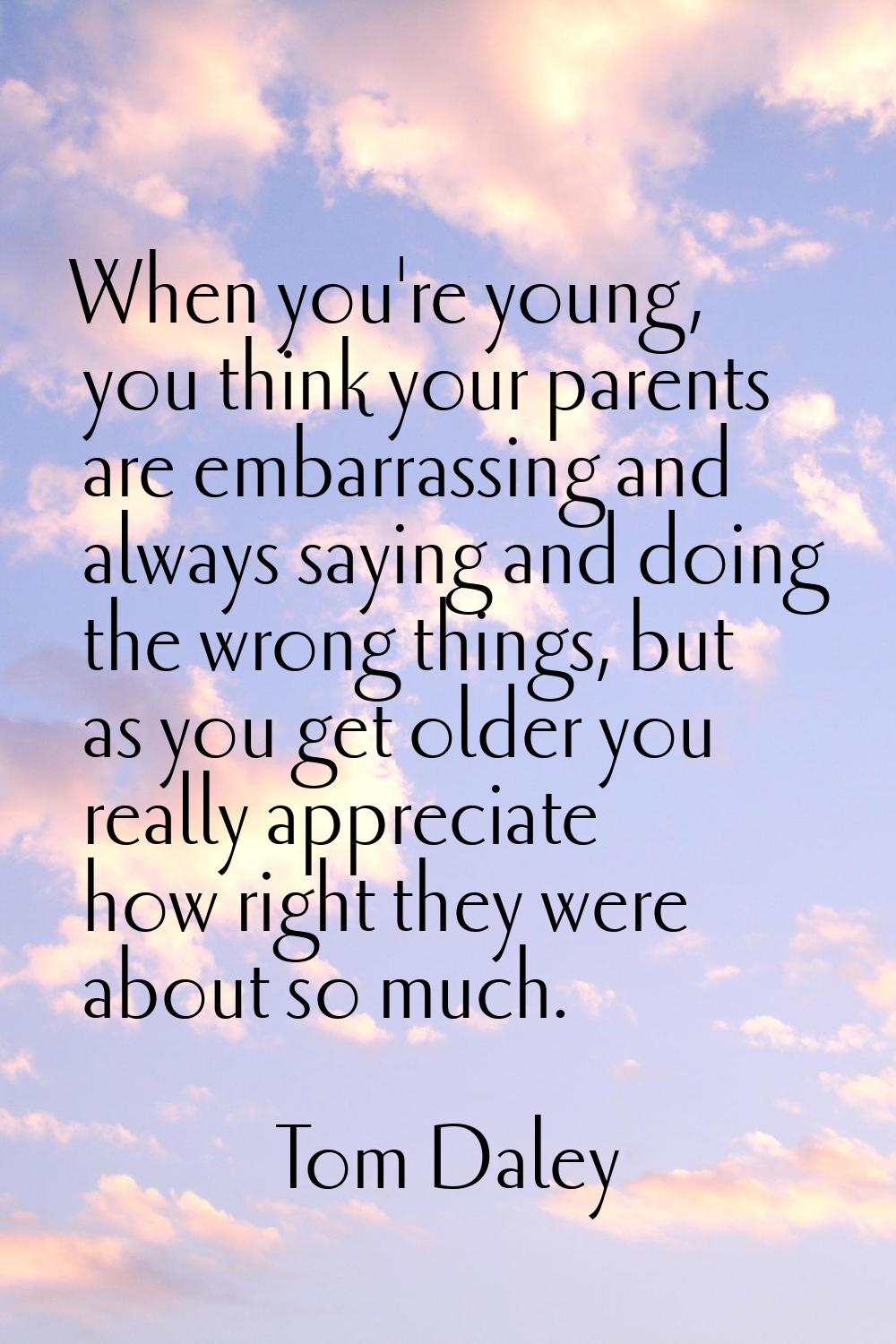 When you're young, you think your parents are embarrassing and always saying and doing the wrong th
