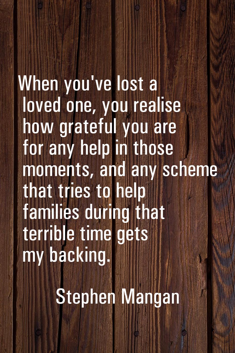 When you've lost a loved one, you realise how grateful you are for any help in those moments, and a