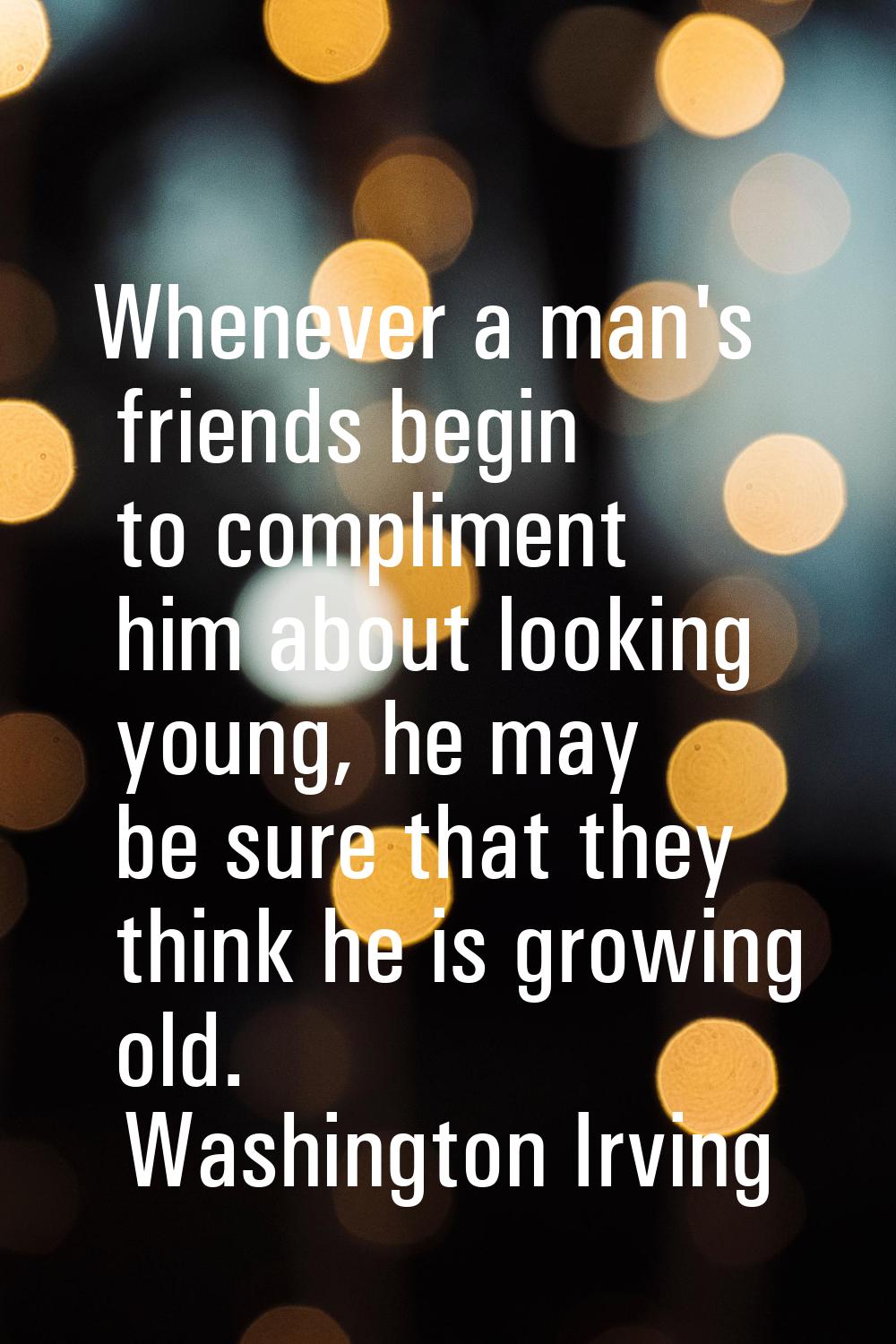 Whenever a man's friends begin to compliment him about looking young, he may be sure that they thin