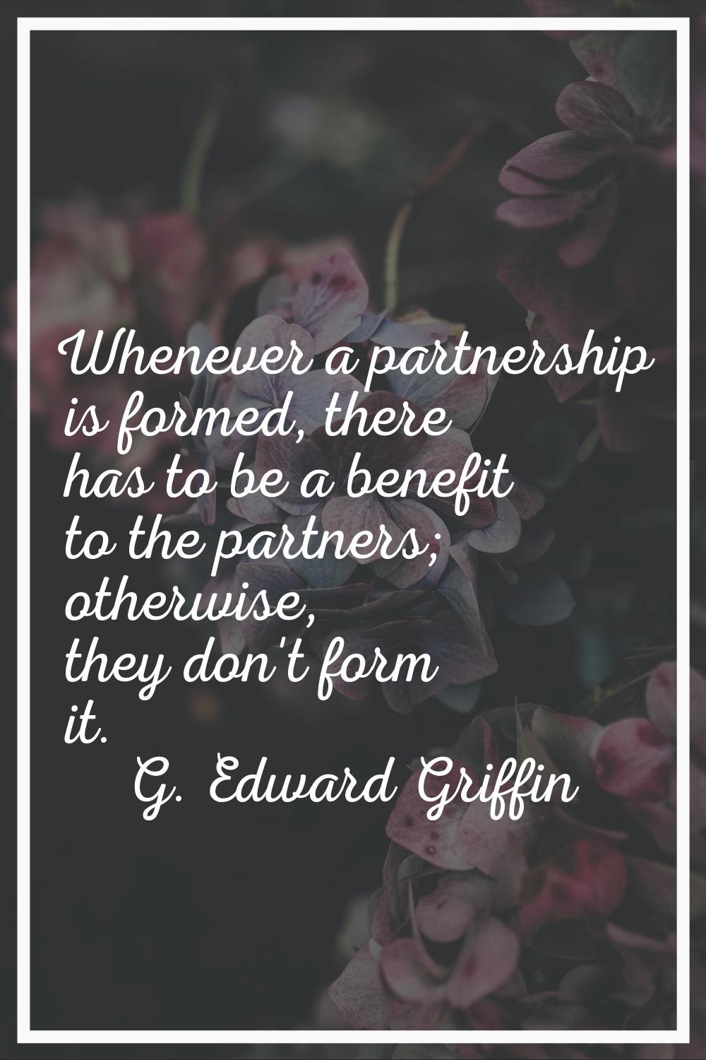 Whenever a partnership is formed, there has to be a benefit to the partners; otherwise, they don't 
