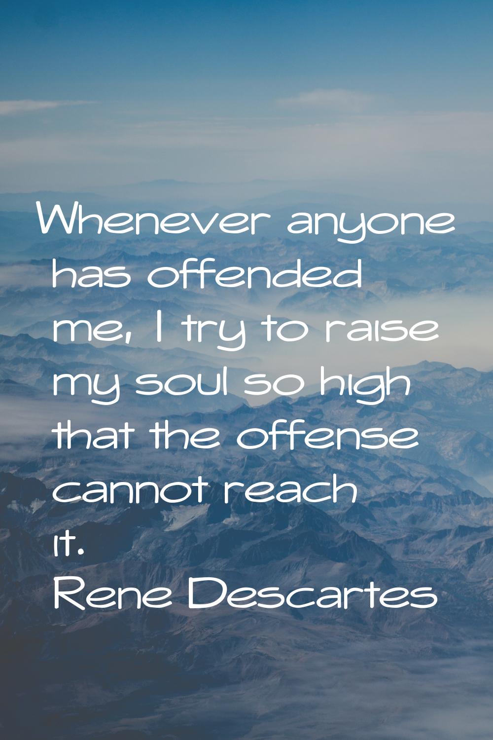 Whenever anyone has offended me, I try to raise my soul so high that the offense cannot reach it.