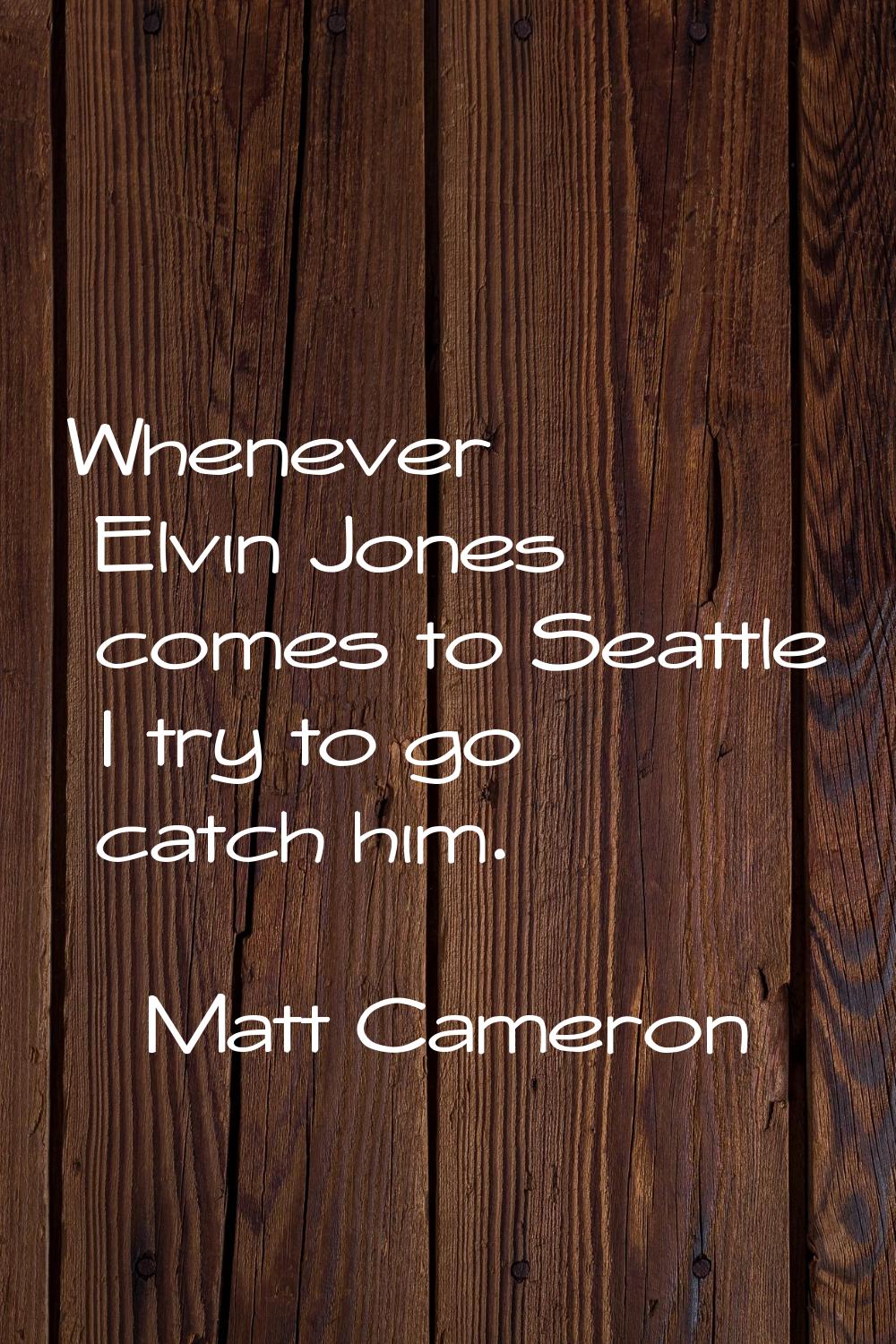 Whenever Elvin Jones comes to Seattle I try to go catch him.