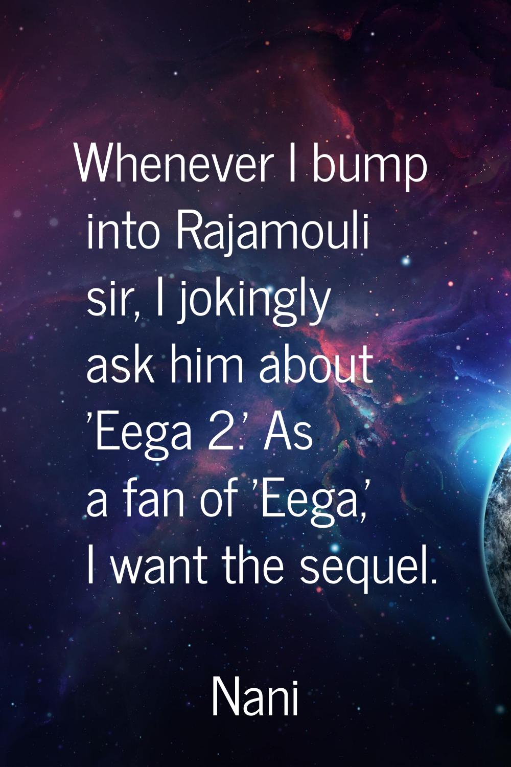 Whenever I bump into Rajamouli sir, I jokingly ask him about 'Eega 2.' As a fan of 'Eega,' I want t