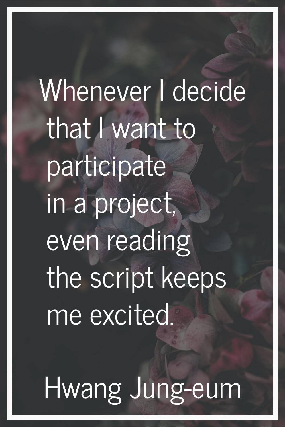 Whenever I decide that I want to participate in a project, even reading the script keeps me excited