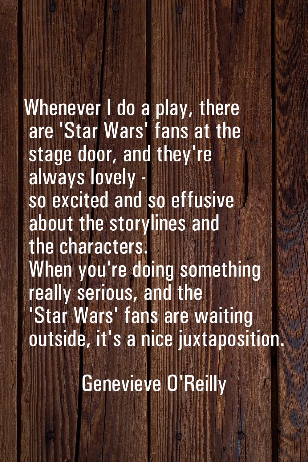 Whenever I do a play, there are 'Star Wars' fans at the stage door, and they're always lovely - so 