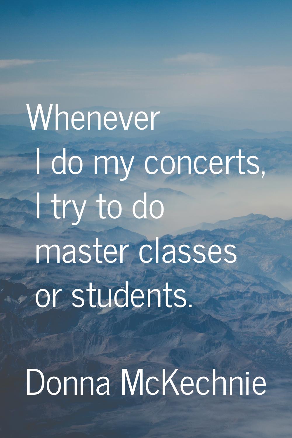 Whenever I do my concerts, I try to do master classes or students.