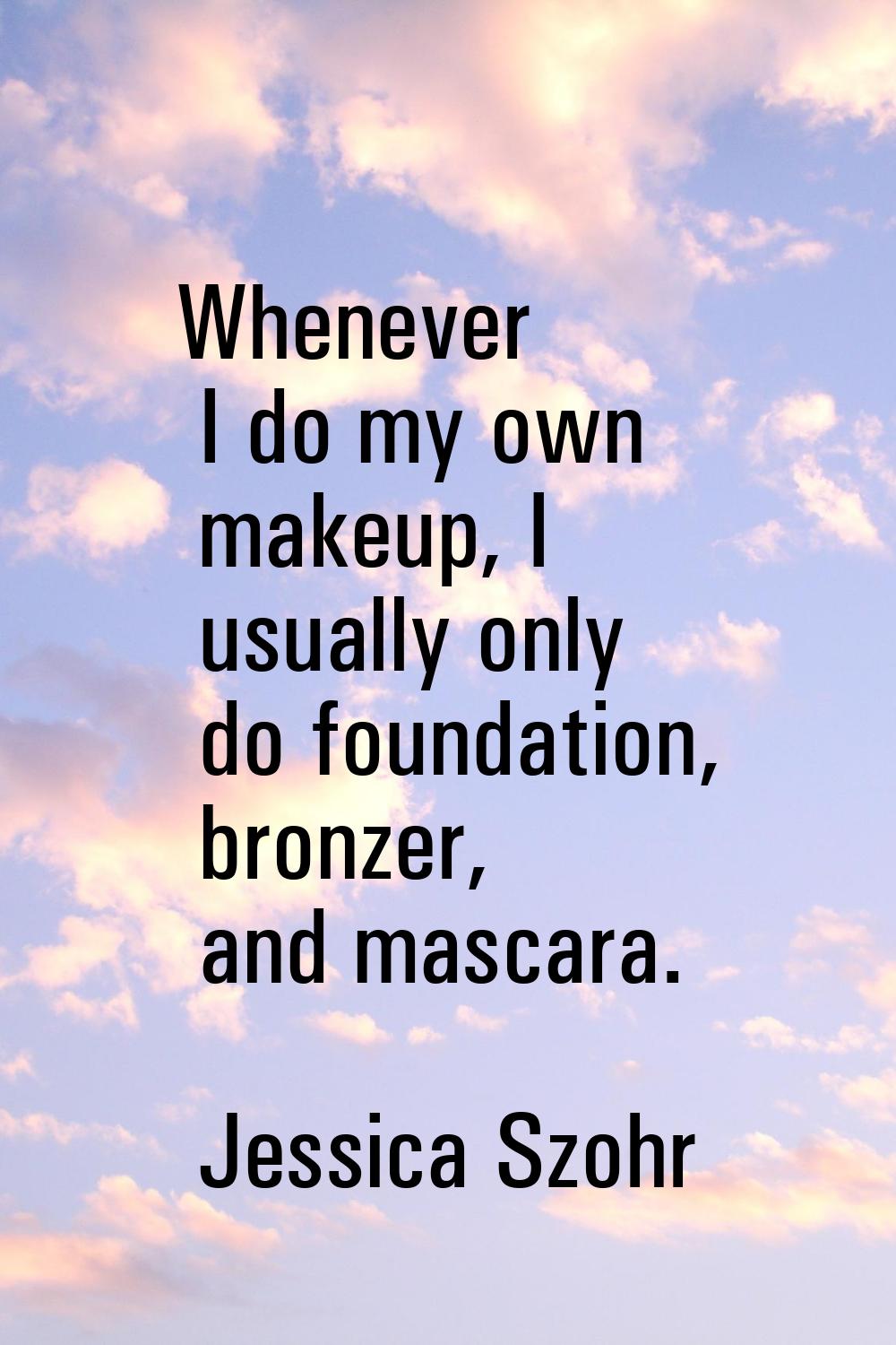Whenever I do my own makeup, I usually only do foundation, bronzer, and mascara.