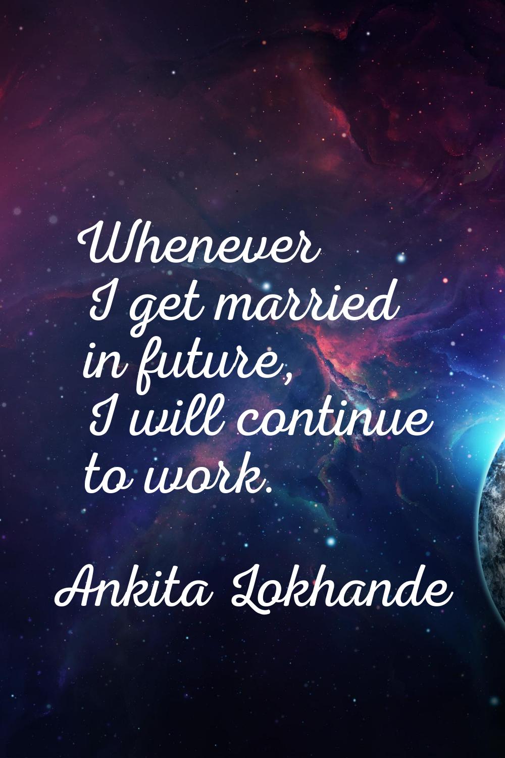 Whenever I get married in future, I will continue to work.