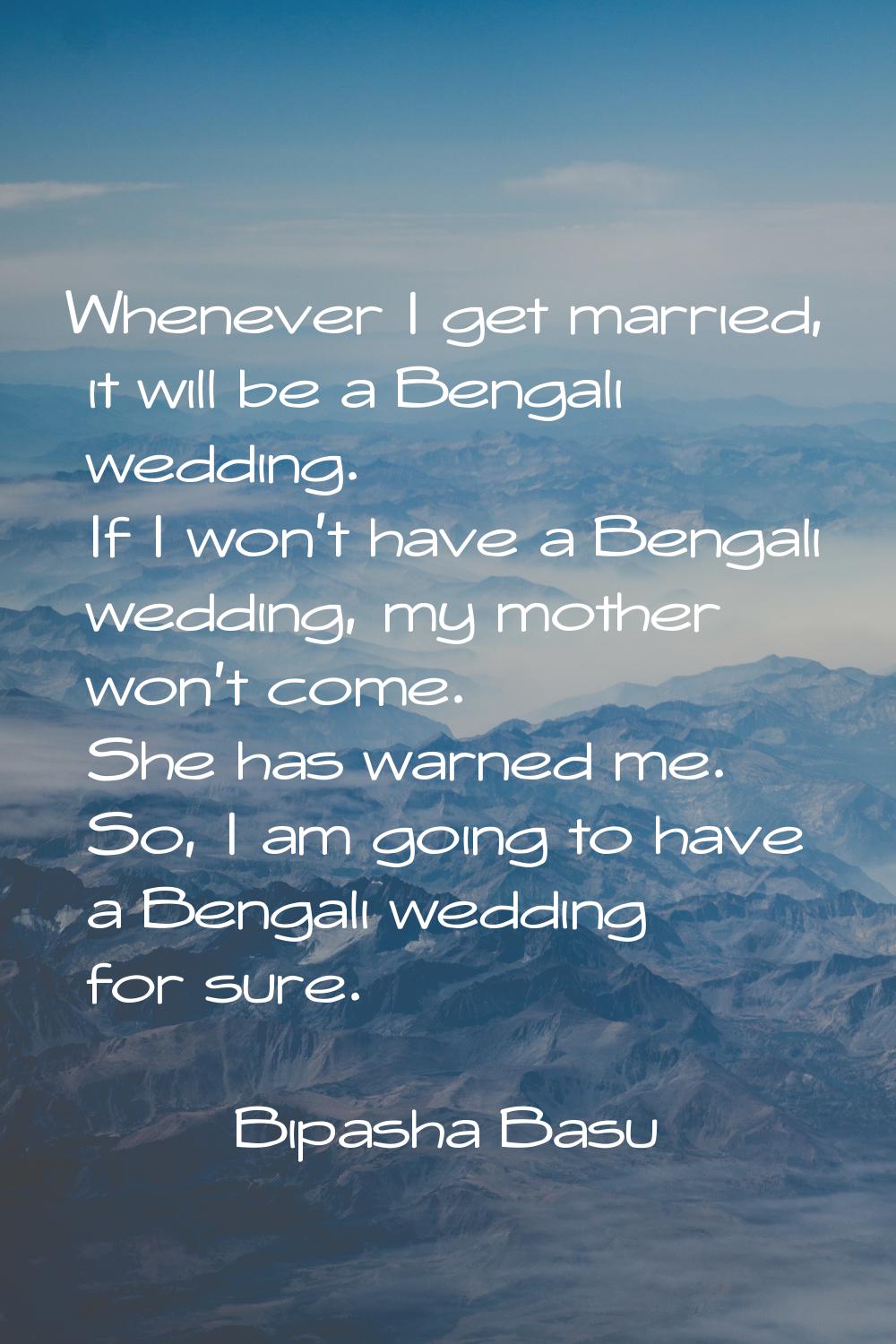 Whenever I get married, it will be a Bengali wedding. If I won't have a Bengali wedding, my mother 
