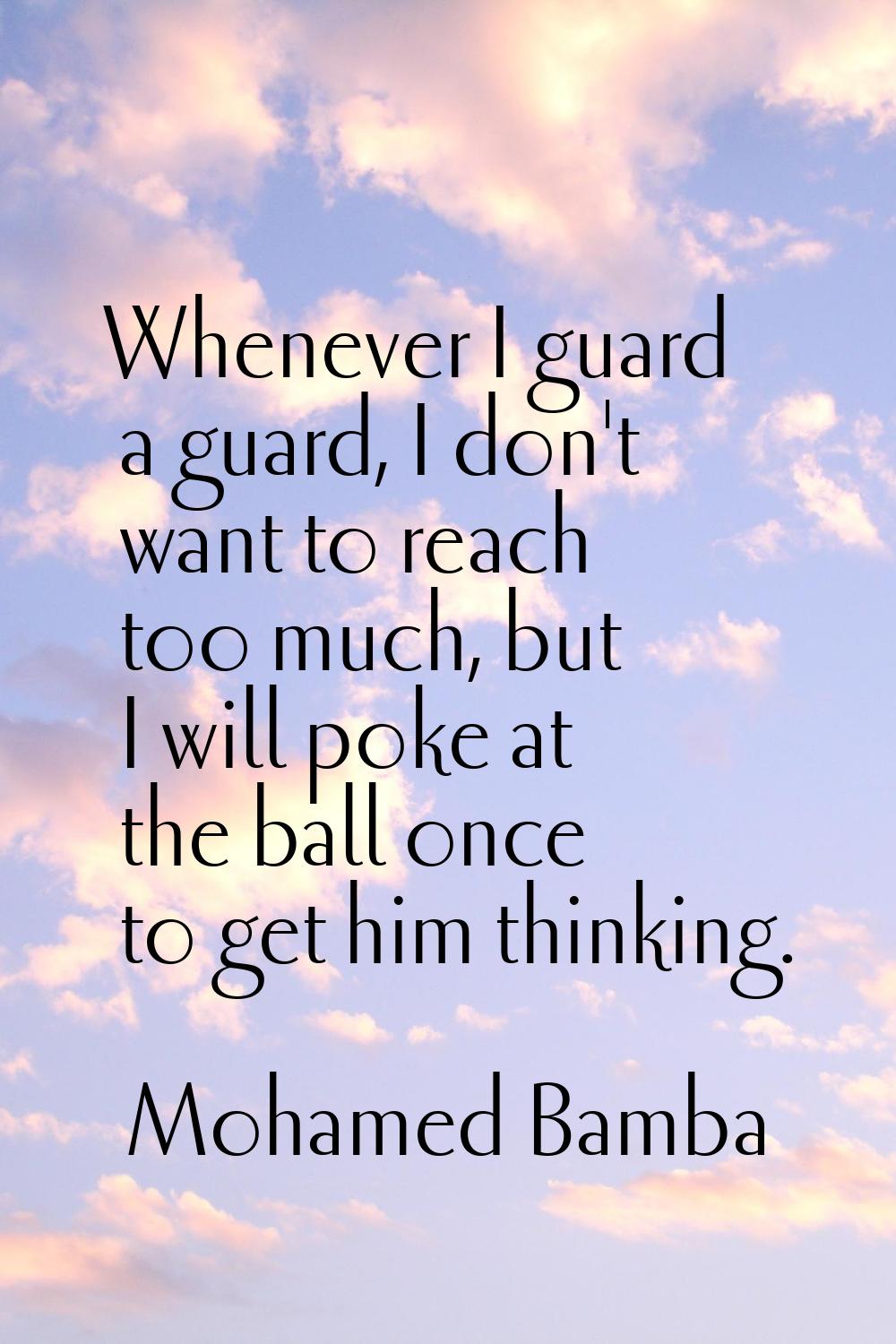 Whenever I guard a guard, I don't want to reach too much, but I will poke at the ball once to get h
