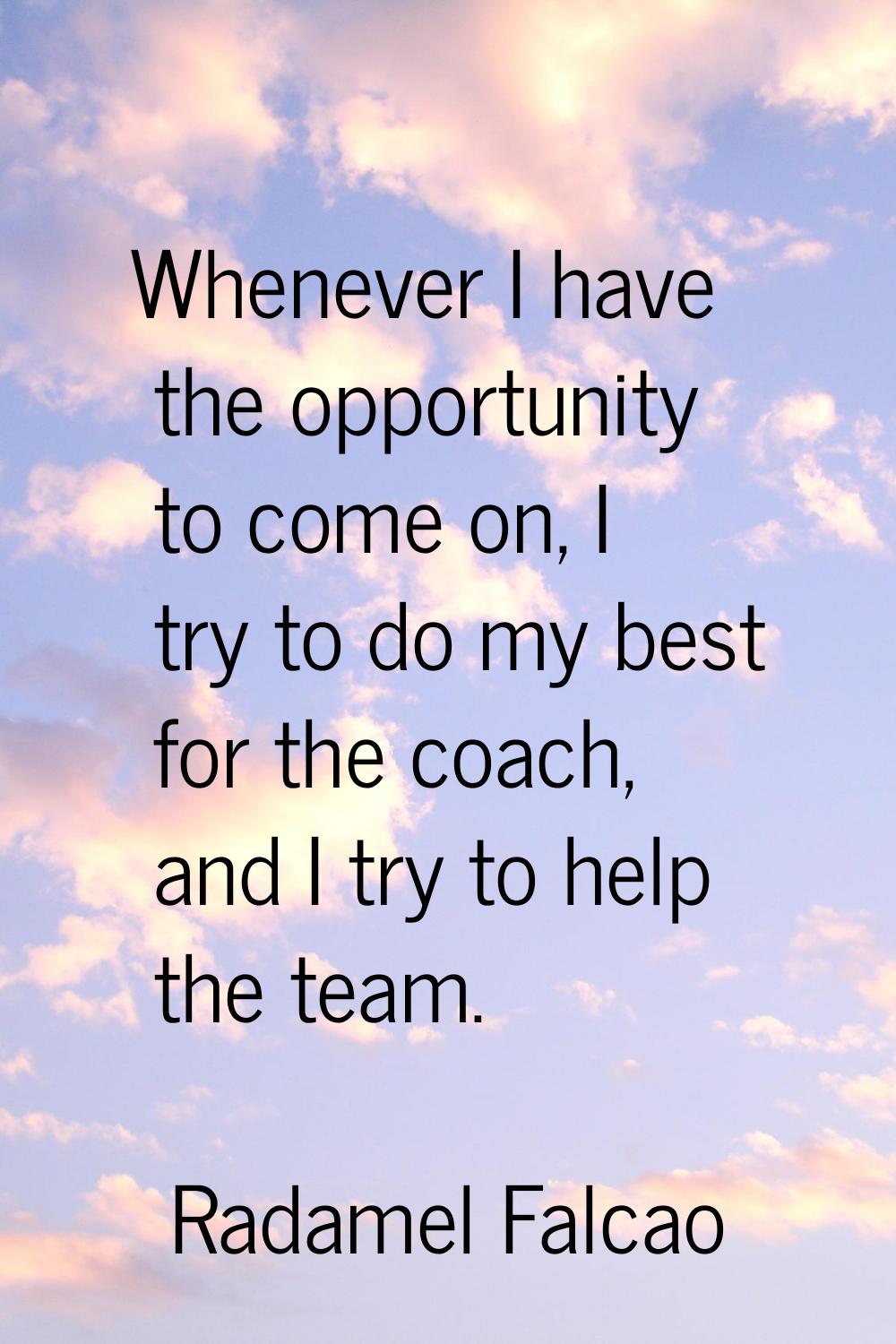 Whenever I have the opportunity to come on, I try to do my best for the coach, and I try to help th