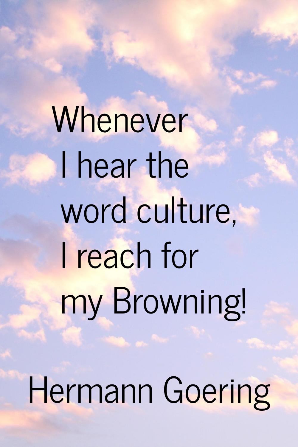 Whenever I hear the word culture, I reach for my Browning!