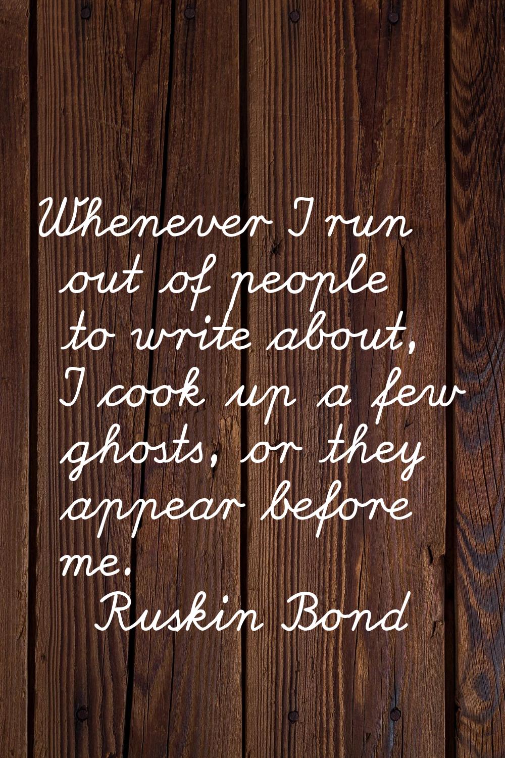 Whenever I run out of people to write about, I cook up a few ghosts, or they appear before me.
