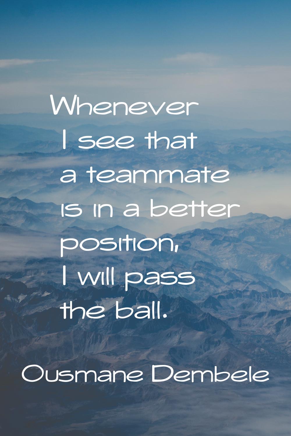 Whenever I see that a teammate is in a better position, I will pass the ball.