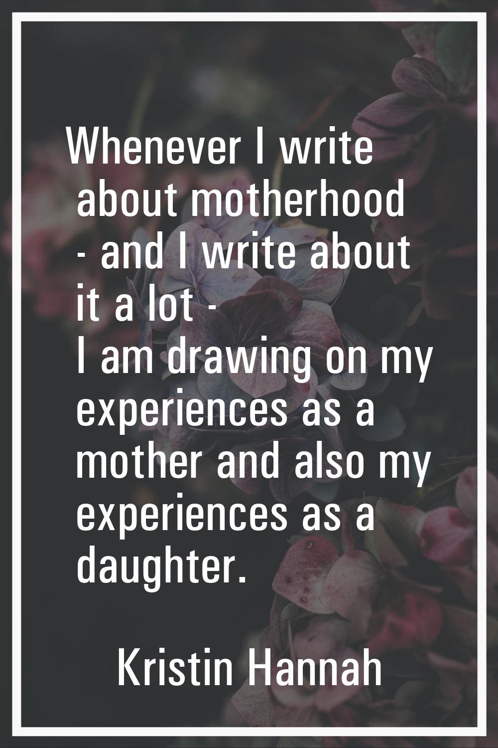 Whenever I write about motherhood - and I write about it a lot - I am drawing on my experiences as 