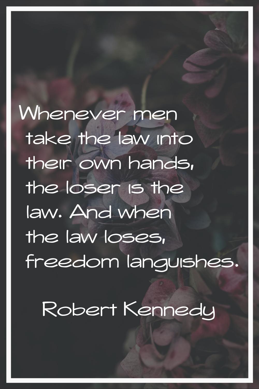 Whenever men take the law into their own hands, the loser is the law. And when the law loses, freed