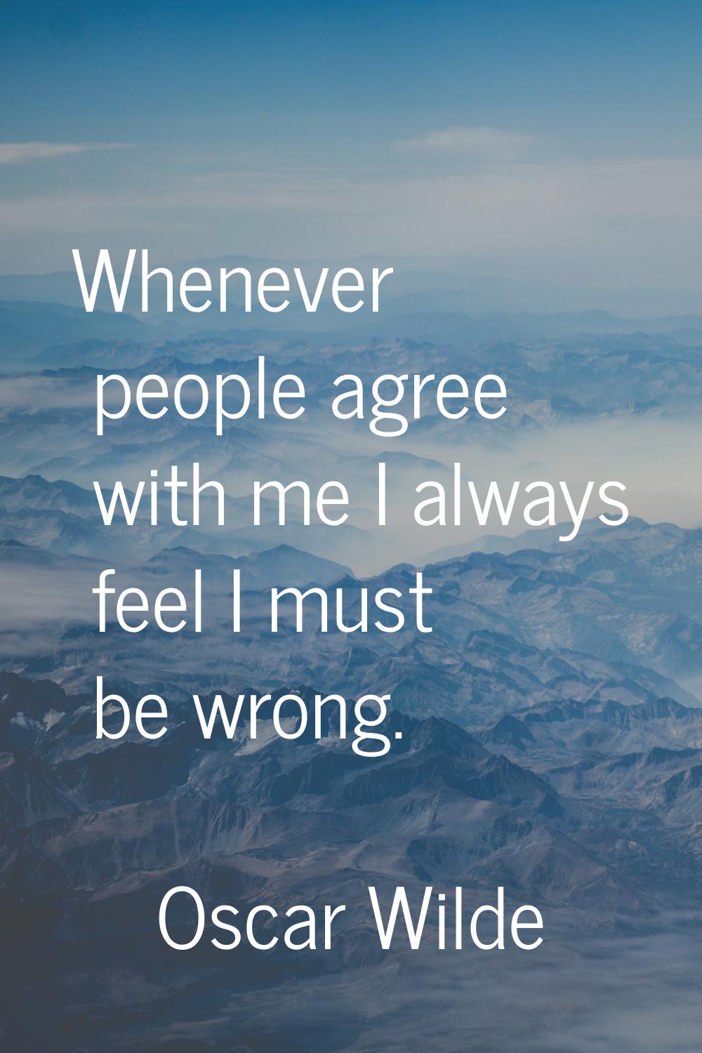 Whenever people agree with me I always feel I must be wrong.