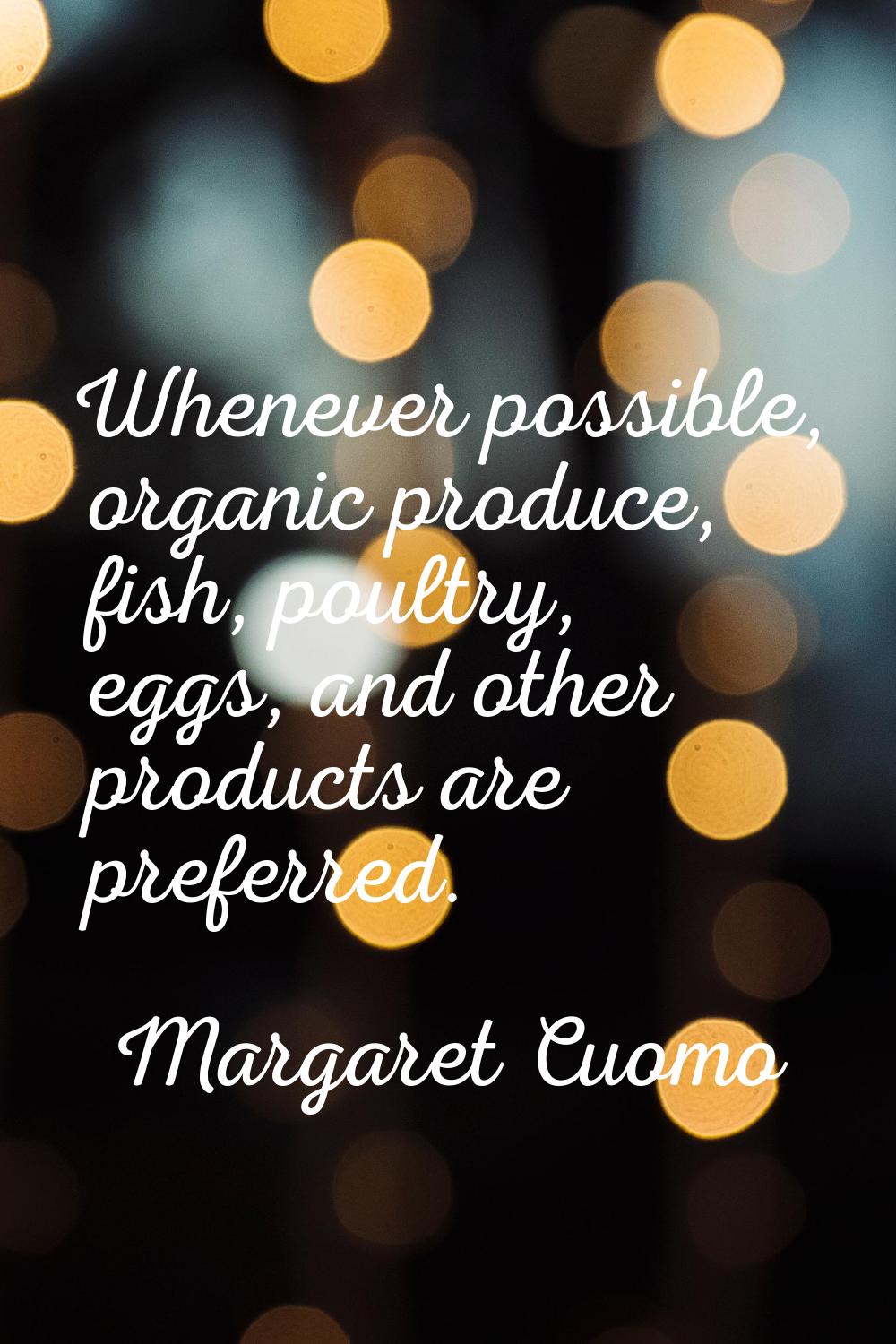 Whenever possible, organic produce, fish, poultry, eggs, and other products are preferred.