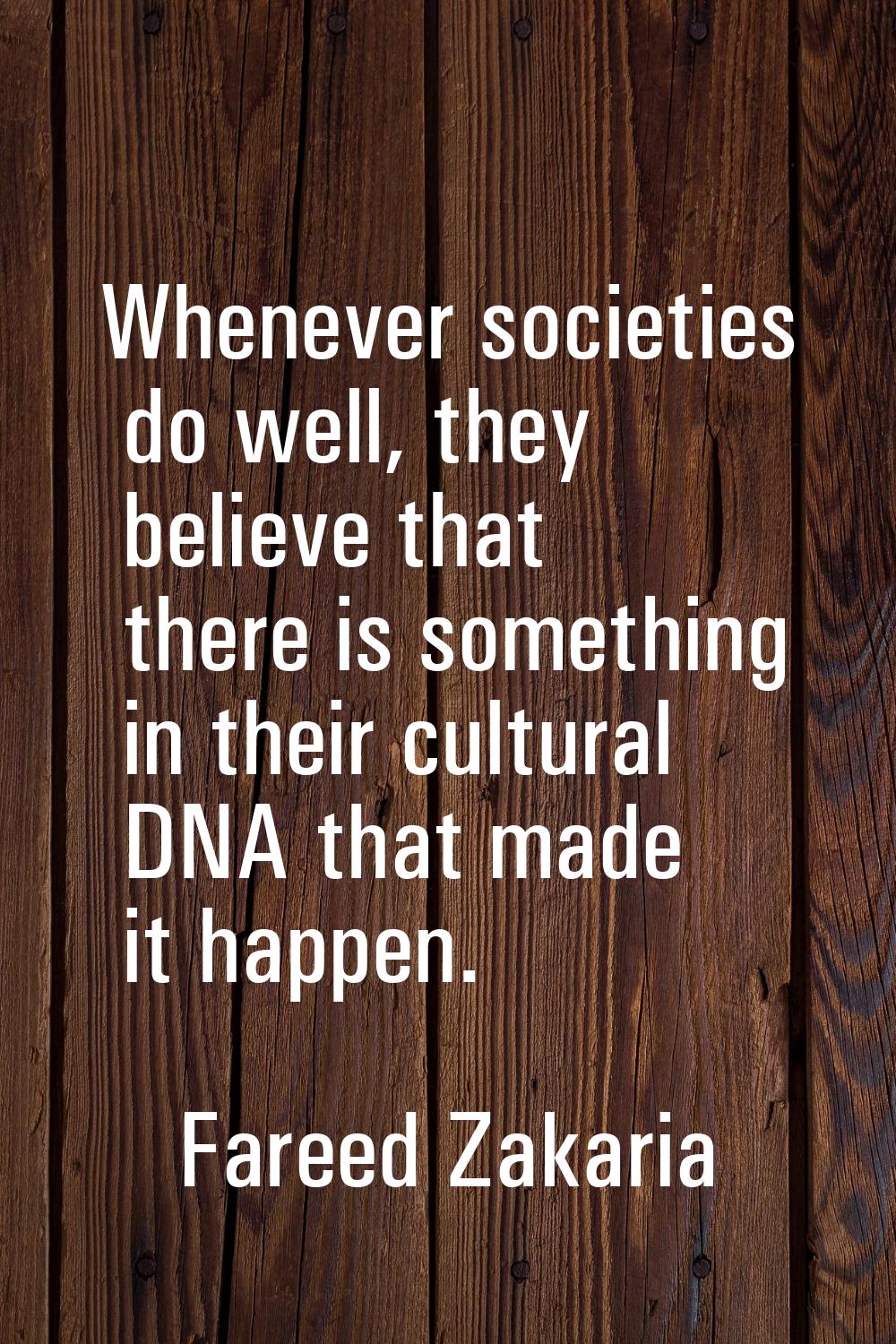 Whenever societies do well, they believe that there is something in their cultural DNA that made it