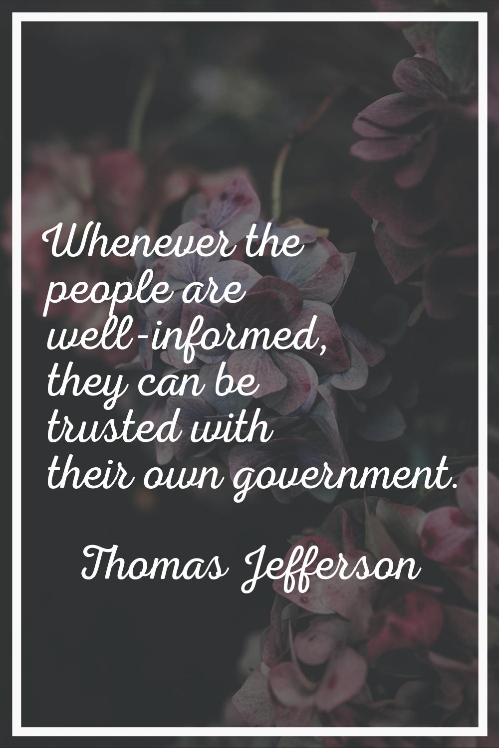 Whenever the people are well-informed, they can be trusted with their own government.