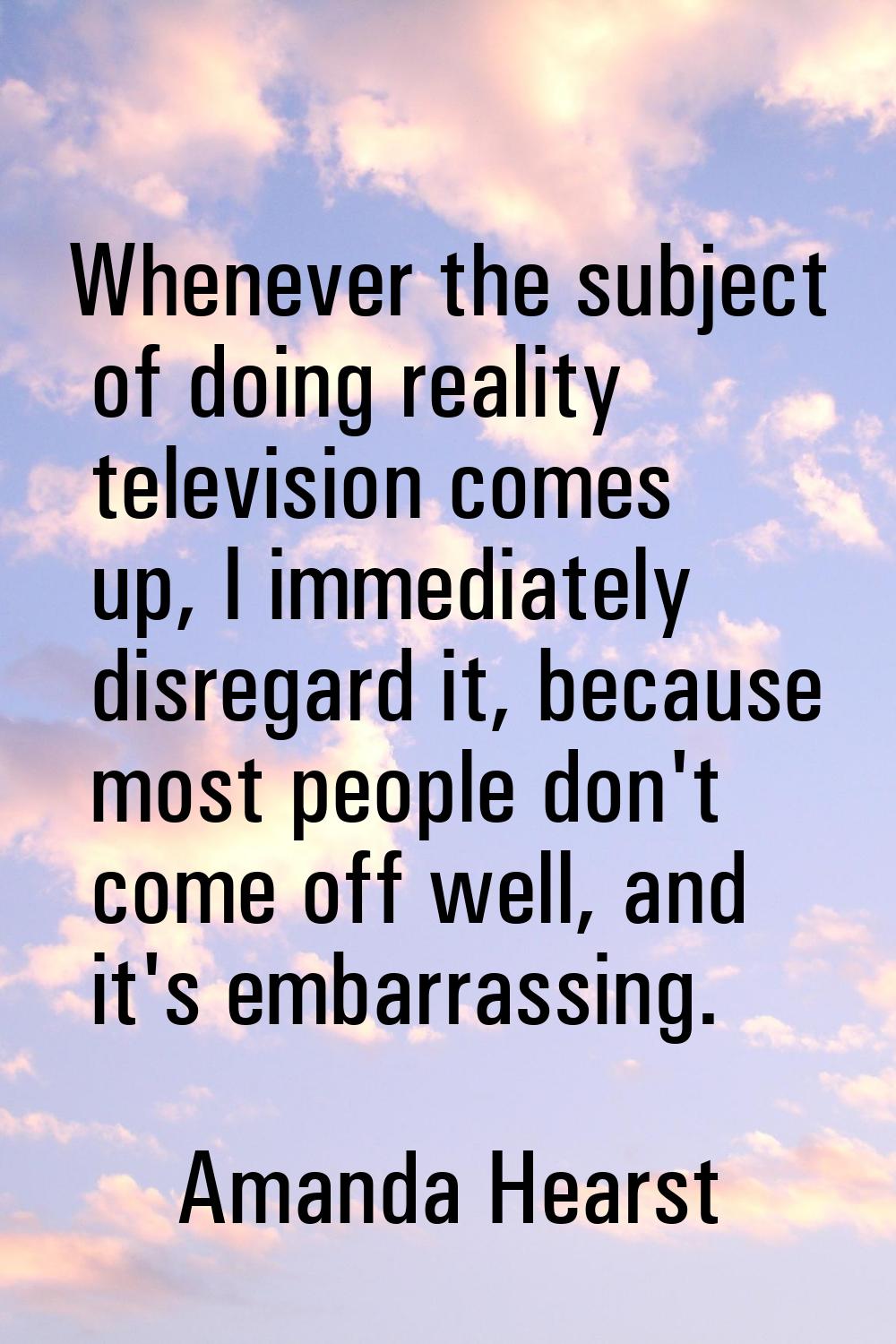 Whenever the subject of doing reality television comes up, I immediately disregard it, because most