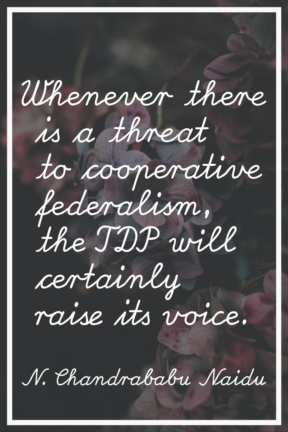 Whenever there is a threat to cooperative federalism, the TDP will certainly raise its voice.