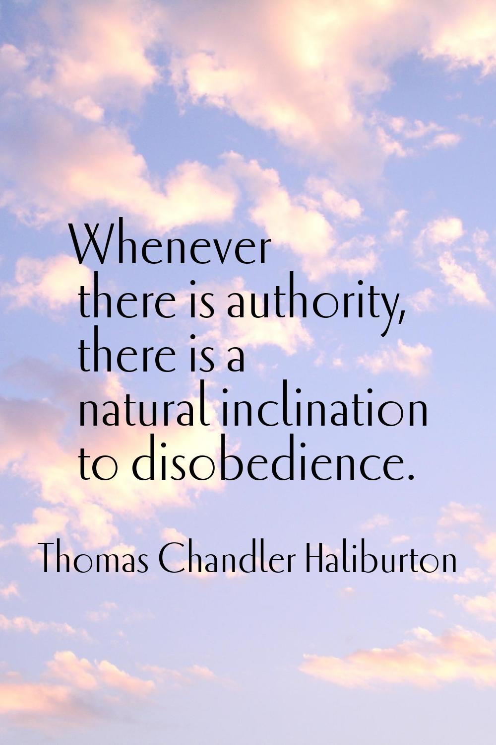 Whenever there is authority, there is a natural inclination to disobedience.
