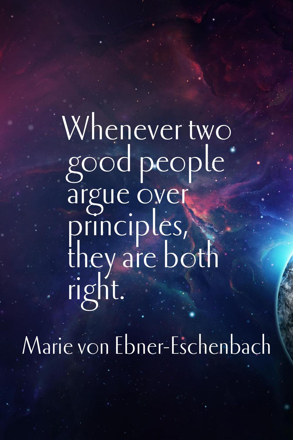 Whenever two good people argue over principles, they are both right.