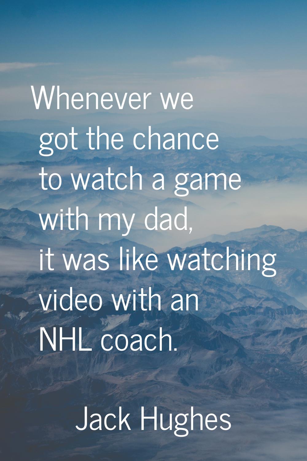 Whenever we got the chance to watch a game with my dad, it was like watching video with an NHL coac